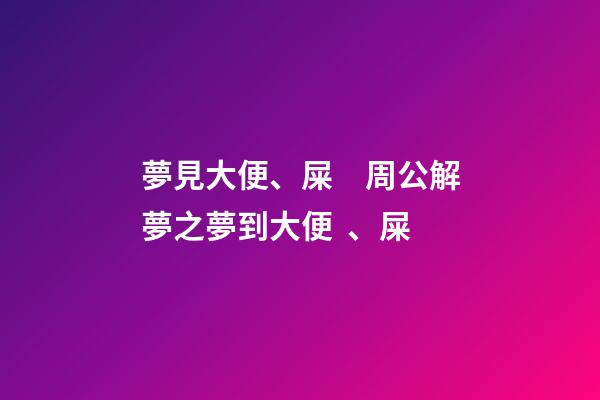 夢見大便、屎　周公解夢之夢到大便、屎